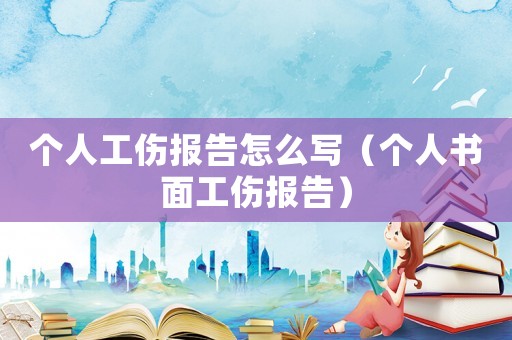 個人工傷報告怎么寫（個人書面工傷報告）