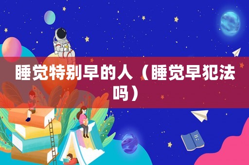睡覺特別早的人（睡覺早犯法嗎）