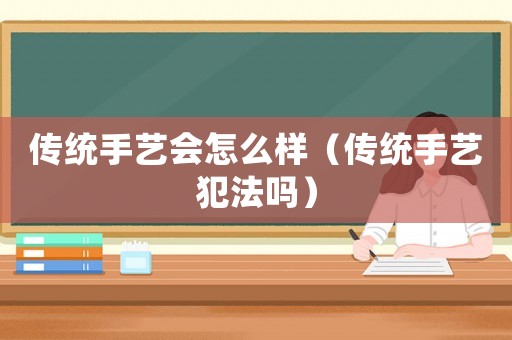 傳統(tǒng)手藝會(huì)怎么樣（傳統(tǒng)手藝犯法嗎）