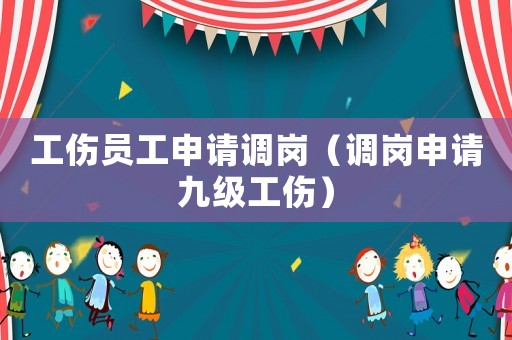 工傷員工申請(qǐng)調(diào)崗（調(diào)崗申請(qǐng)九級(jí)工傷）