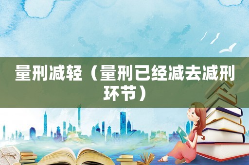 量刑減輕（量刑已經(jīng)減去減刑環(huán)節(jié)）