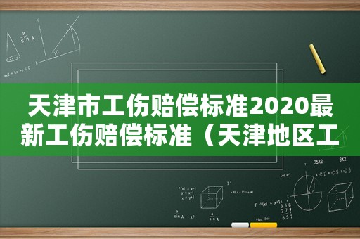 天津市工傷賠償標(biāo)準(zhǔn)2020最新工傷賠償標(biāo)準(zhǔn)（天津地區(qū)工傷賠付標(biāo)準(zhǔn)）