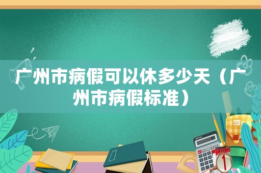 廣州市病假可以休多少天（廣州市病假標(biāo)準(zhǔn)）