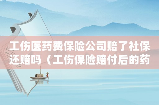 工傷醫(yī)藥費保險公司賠了社保還賠嗎（工傷保險賠付后的藥費如何處理）