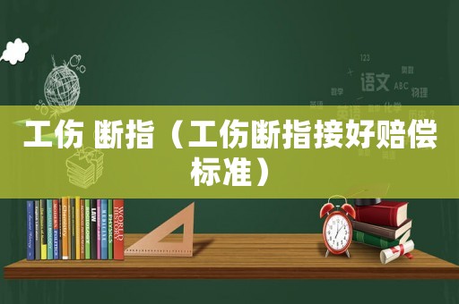 工傷 斷指（工傷斷指接好賠償標(biāo)準(zhǔn)）