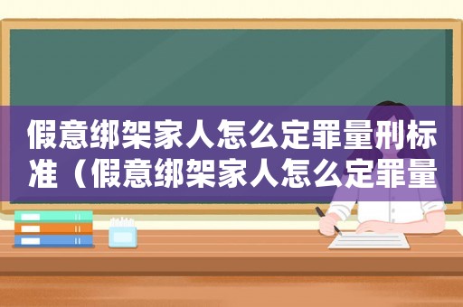 假意綁架家人怎么定罪量刑標(biāo)準(zhǔn)（假意綁架家人怎么定罪量刑）