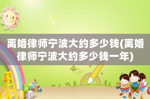 離婚律師寧波大約多少錢(qián)(離婚律師寧波大約多少錢(qián)一年)