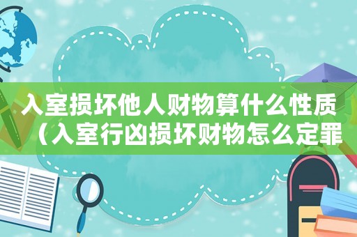 入室損壞他人財(cái)物算什么性質(zhì)（入室行兇損壞財(cái)物怎么定罪）