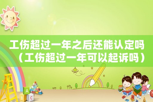 工傷超過一年之后還能認定嗎（工傷超過一年可以起訴嗎）