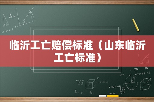 臨沂工亡賠償標(biāo)準(zhǔn)（山東臨沂工亡標(biāo)準(zhǔn)）