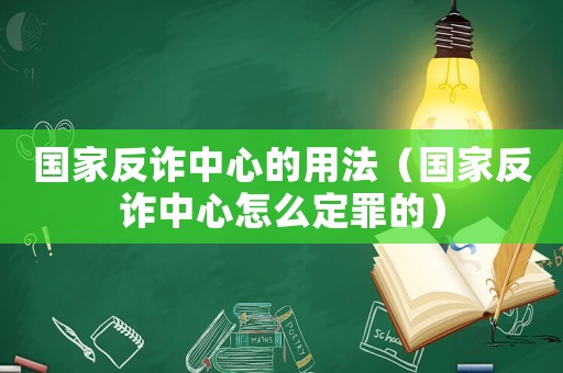 國家反詐中心的用法（國家反詐中心怎么定罪的）