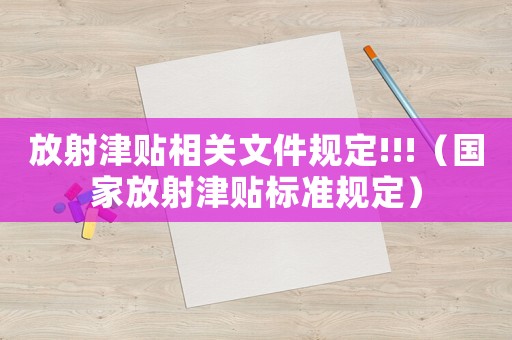 放射津貼相關(guān)文件規(guī)定!!!（國家放射津貼標(biāo)準(zhǔn)規(guī)定）