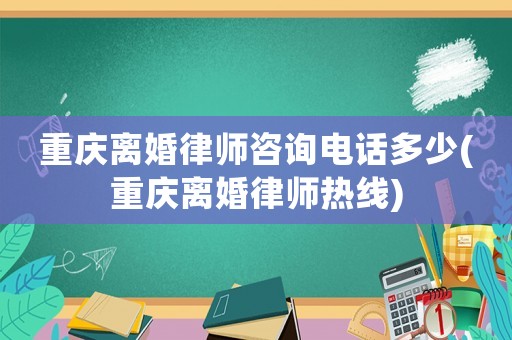 重慶離婚律師咨詢電話多少(重慶離婚律師熱線)