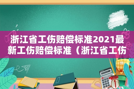 浙江省工傷賠償標(biāo)準(zhǔn)2021最新工傷賠償標(biāo)準(zhǔn)（浙江省工傷等級(jí)賠償標(biāo)準(zhǔn)2015）