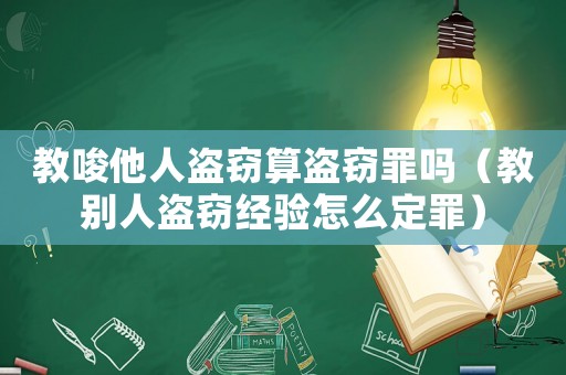 教唆他人盜竊算盜竊罪嗎（教別人盜竊經(jīng)驗(yàn)怎么定罪）