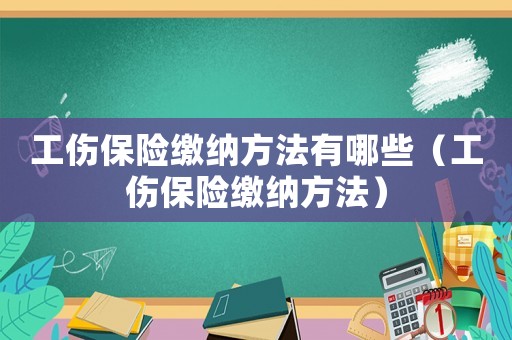 工傷保險繳納方法有哪些（工傷保險繳納方法）