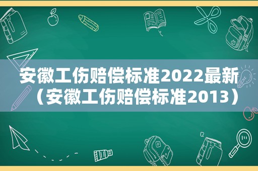 安徽工傷賠償標(biāo)準(zhǔn)2022最新（安徽工傷賠償標(biāo)準(zhǔn)2013）