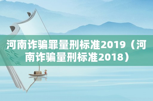 河南詐騙罪量刑標(biāo)準(zhǔn)2019（河南詐騙量刑標(biāo)準(zhǔn)2018）