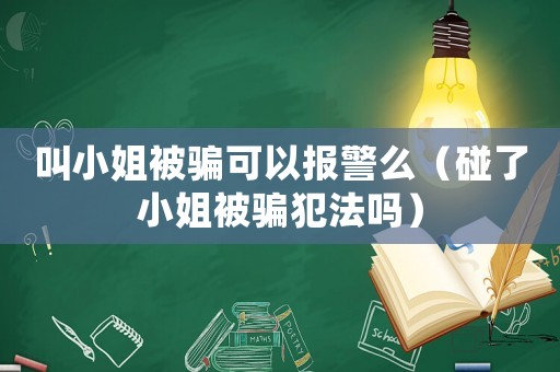叫小姐被騙可以報警么（碰了小姐被騙犯法嗎）