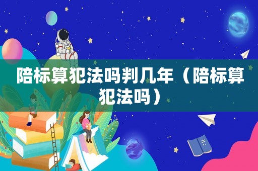 陪標算犯法嗎判幾年（陪標算犯法嗎）