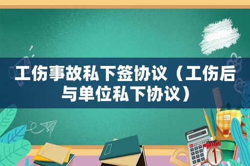 工傷事故私下簽協(xié)議（工傷后與單位私下協(xié)議）