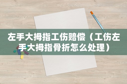 左手大拇指工傷賠償（工傷左手大拇指骨折怎么處理）