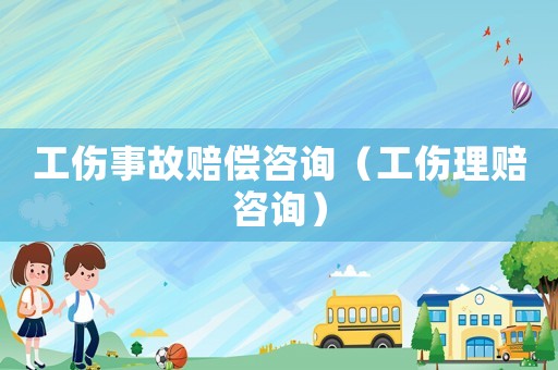 工傷事故賠償咨詢（工傷理賠咨詢）