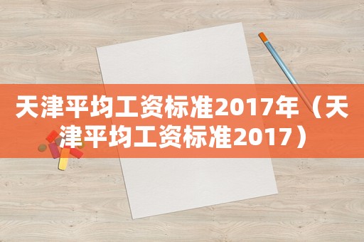 天津平均工資標準2017年（天津平均工資標準2017）