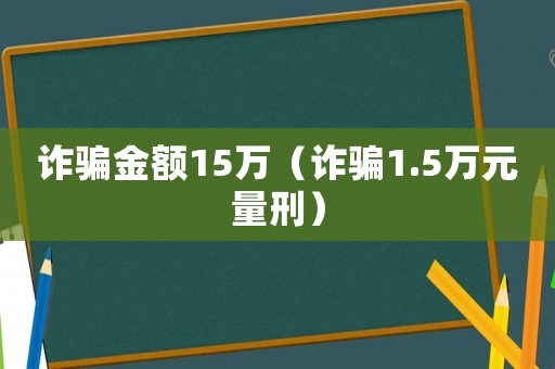 詐騙金額15萬(wàn)（詐騙1.5萬(wàn)元量刑）