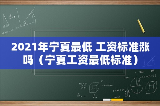 2021年寧夏最低 工資標(biāo)準(zhǔn)漲嗎（寧夏工資最低標(biāo)準(zhǔn)）