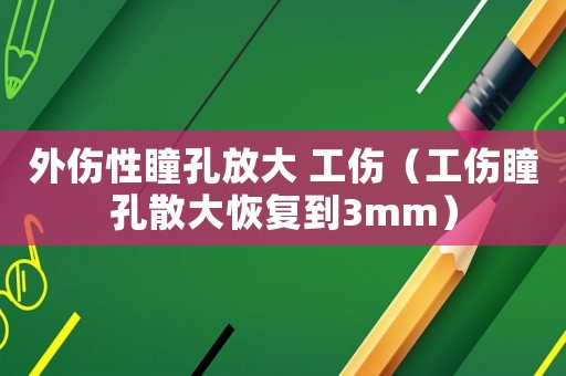 外傷性瞳孔放大 工傷（工傷瞳孔散大恢復到3mm）