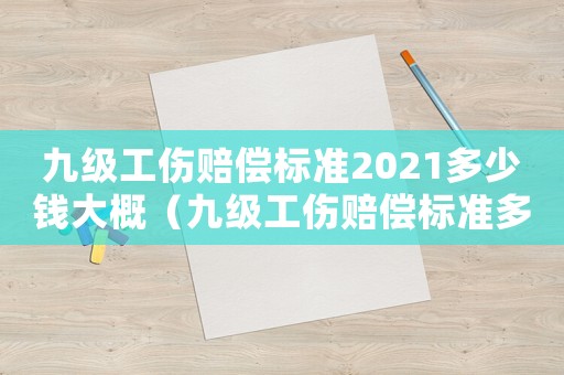 九級工傷賠償標(biāo)準(zhǔn)2021多少錢大概（九級工傷賠償標(biāo)準(zhǔn)多少錢）