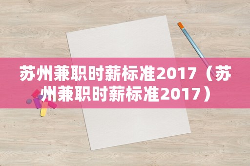 蘇州兼職時(shí)薪標(biāo)準(zhǔn)2017（蘇州兼職時(shí)薪標(biāo)準(zhǔn)2017）