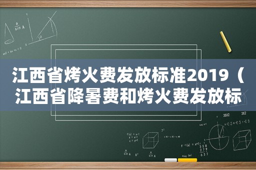 江西省烤火費(fèi)發(fā)放標(biāo)準(zhǔn)2019（江西省降暑費(fèi)和烤火費(fèi)發(fā)放標(biāo)準(zhǔn)）