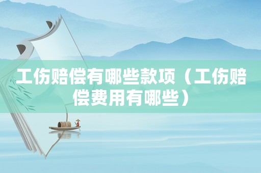 工傷賠償有哪些款項(xiàng)（工傷賠償費(fèi)用有哪些）