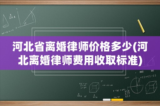 河北省離婚律師價格多少(河北離婚律師費用收取標(biāo)準(zhǔn))