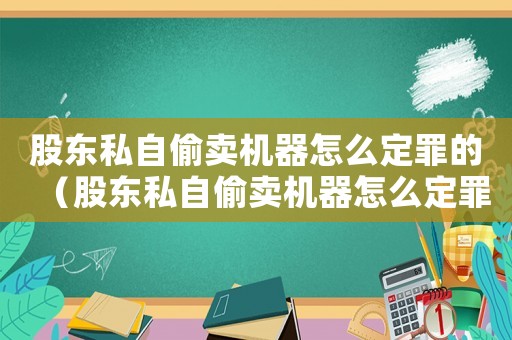 股東私自偷賣機器怎么定罪的（股東私自偷賣機器怎么定罪）