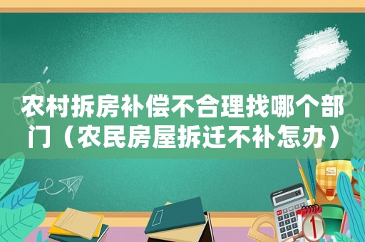 農(nóng)村拆房補(bǔ)償不合理找哪個(gè)部門（農(nóng)民房屋拆遷不補(bǔ)怎辦）