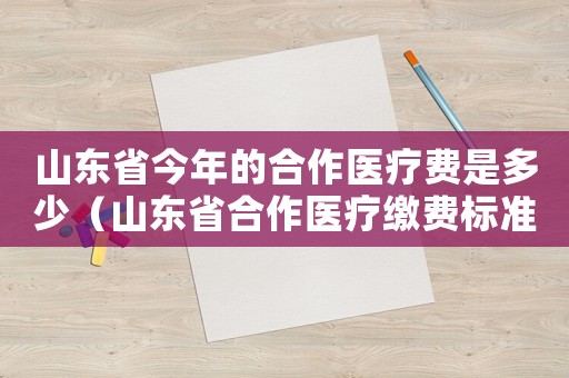 山東省今年的合作醫(yī)療費是多少（山東省合作醫(yī)療繳費標準是多少）
