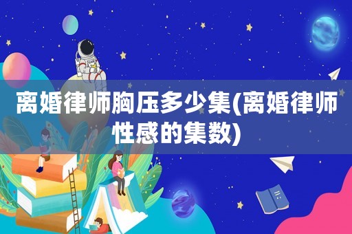 離婚律師胸壓多少集(離婚律師性感的集數(shù))