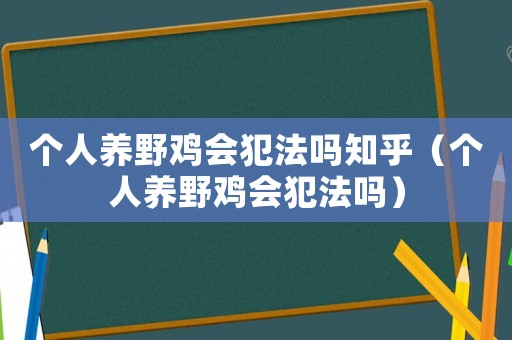 個人養(yǎng)野雞會犯法嗎知乎（個人養(yǎng)野雞會犯法嗎）