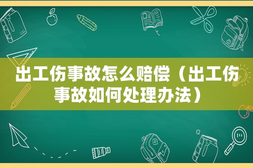 出工傷事故怎么賠償（出工傷事故如何處理辦法）