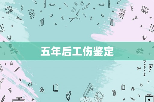 五年后工傷鑒定