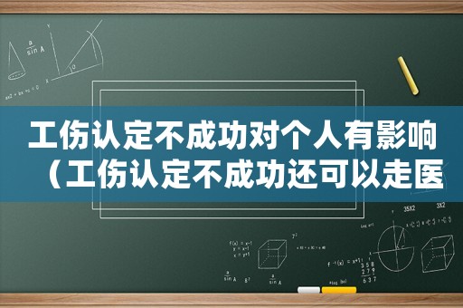 工傷認(rèn)定不成功對(duì)個(gè)人有影響（工傷認(rèn)定不成功還可以走醫(yī)保嗎）