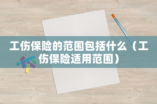 工傷保險(xiǎn)的范圍包括什么（工傷保險(xiǎn)適用范圍）