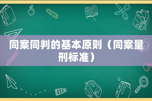同案同判的基本原則（同案量刑標準）
