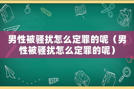 男性被騷擾怎么定罪的呢（男性被騷擾怎么定罪的呢）