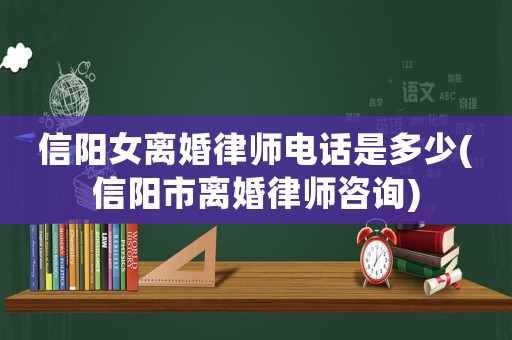 信陽(yáng)女離婚律師電話是多少(信陽(yáng)市離婚律師咨詢)