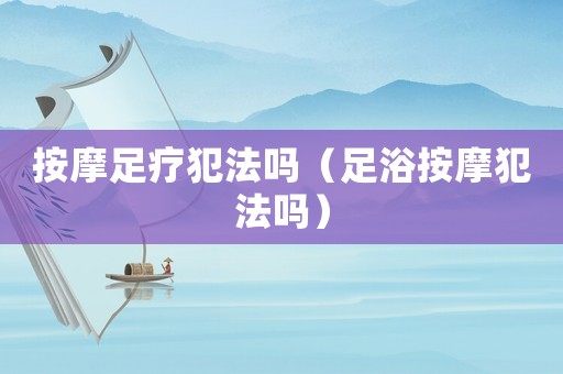 按摩足療犯法嗎（足浴按摩犯法嗎）