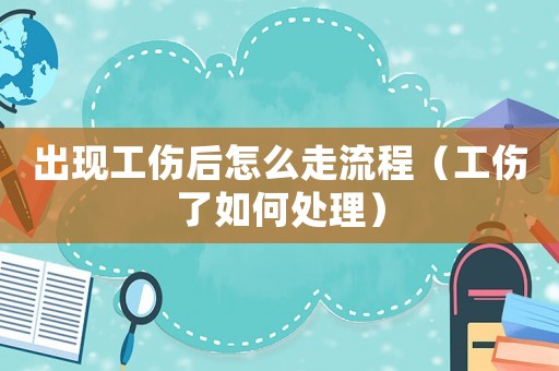 出現(xiàn)工傷后怎么走流程（工傷了如何處理）